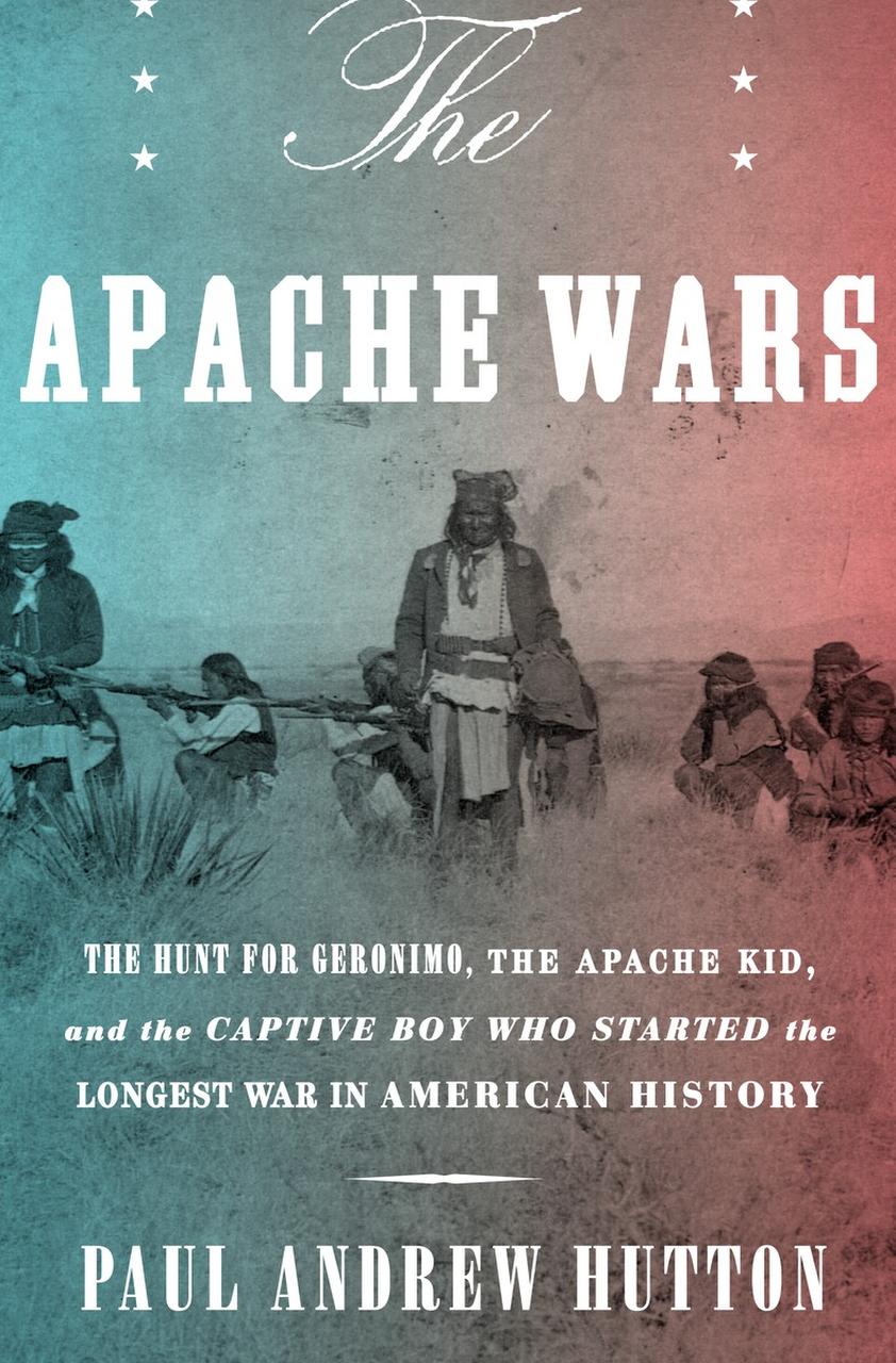 History The Apache Wars The Hunt For Geronimo The Apache Kid And The Captive Boy Who Started The Longest War In American History By Paul Andrew Hutton